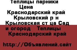 Теплицы(парники) › Цена ­ 40 000 - Краснодарский край, Крыловский р-н, Крыловская ст-ца Сад и огород » Теплицы   . Краснодарский край